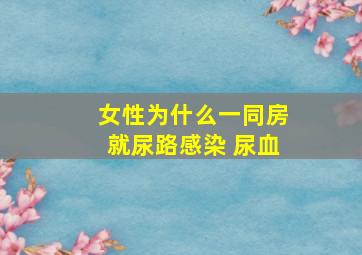 女性为什么一同房就尿路感染 尿血